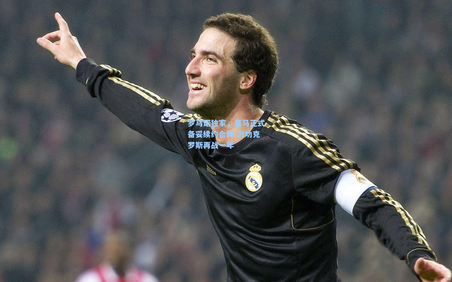 【澳客足彩】罗马诺独家，皇马正式备妥续约合同 力劝克罗斯再战一年