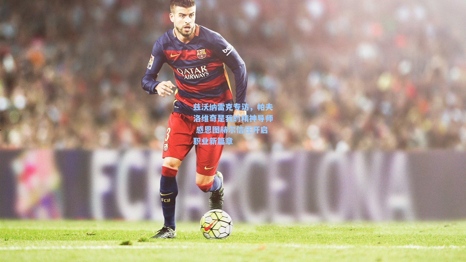 澳客：兹沃纳雷克专访，帕夫洛维奇是我的精神导师 感恩图赫尔信任开启职业新篇章