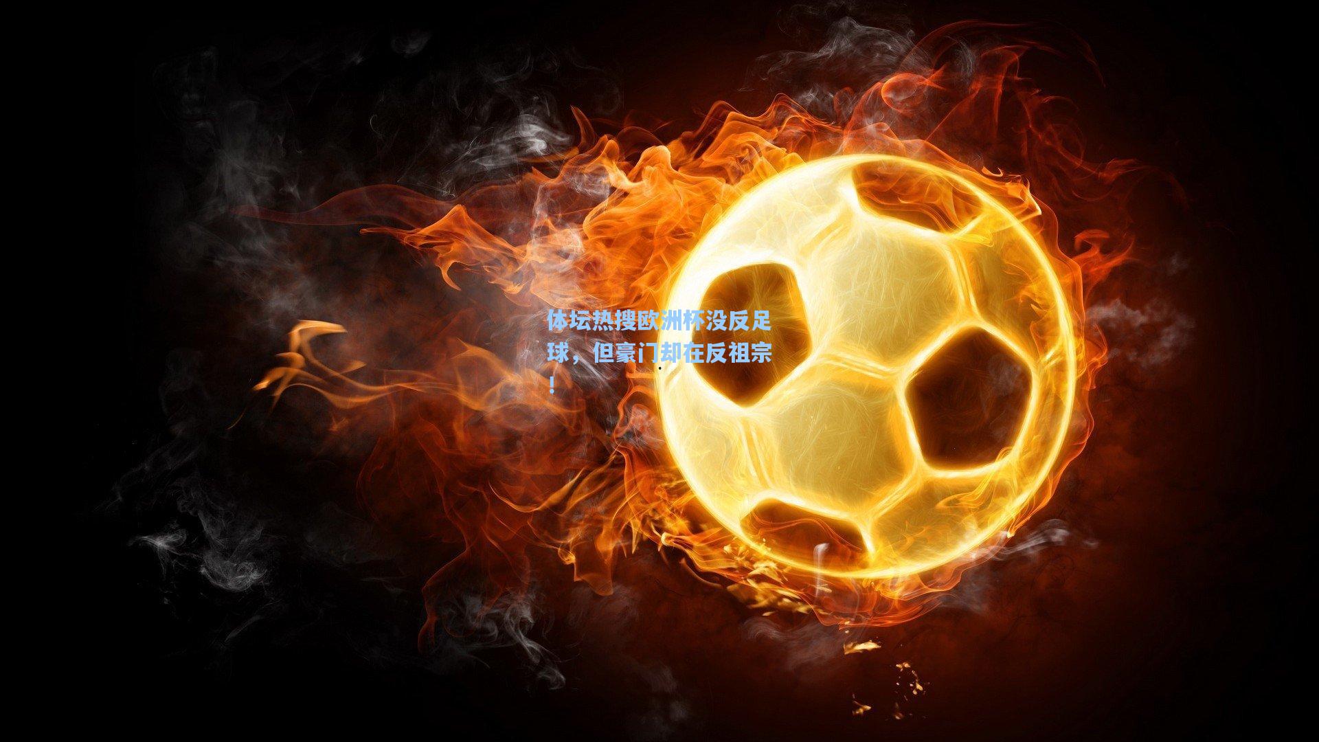 澳客足彩_体坛热搜欧洲杯没反足球，但豪门却在反祖宗！