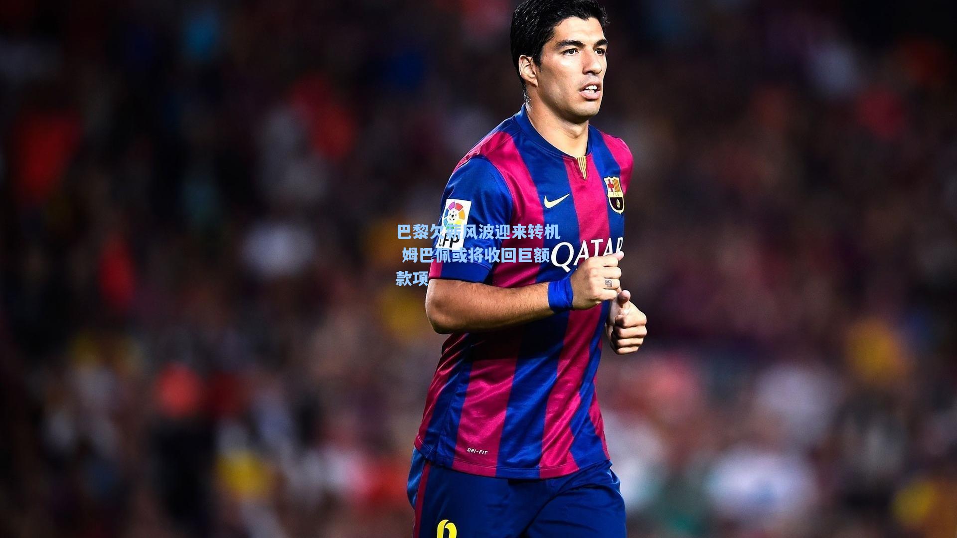 巴黎欠薪风波迎来转机 姆巴佩或将收回巨额款项