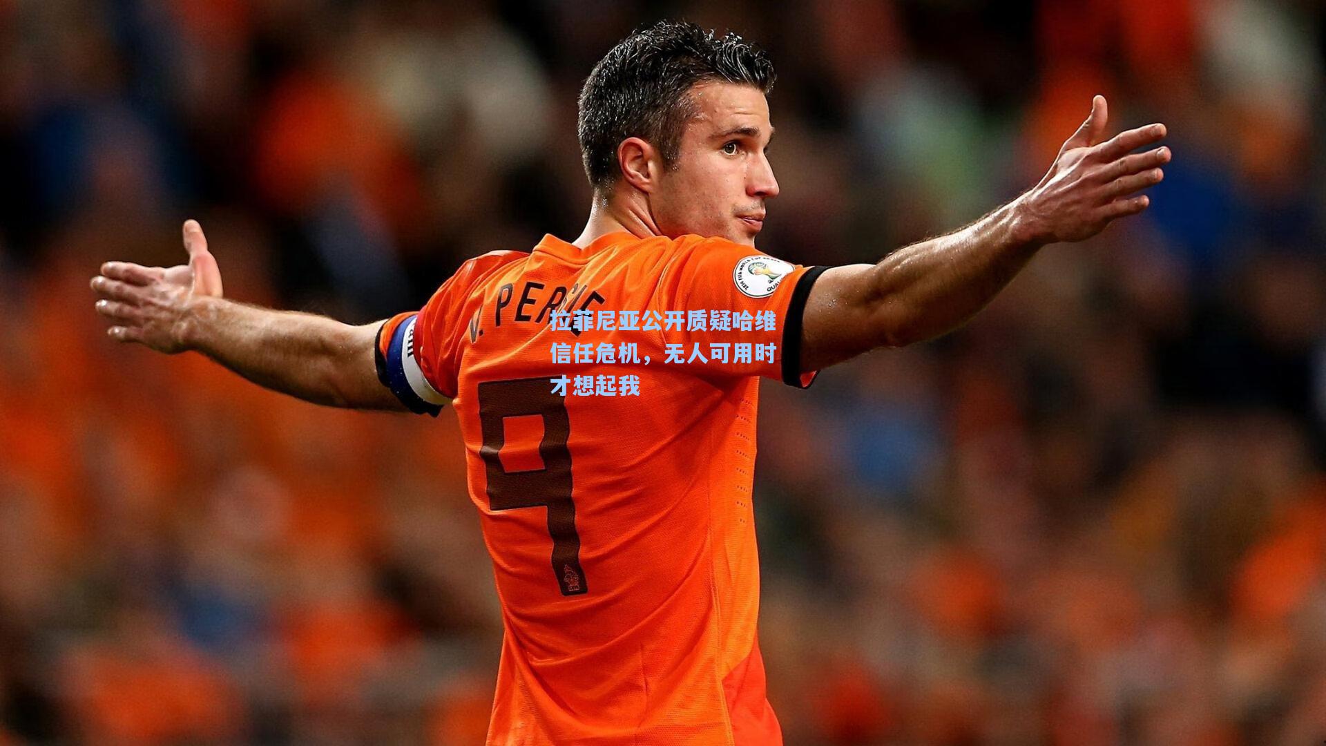 拉菲尼亚公开质疑哈维信任危机，无人可用时才想起我