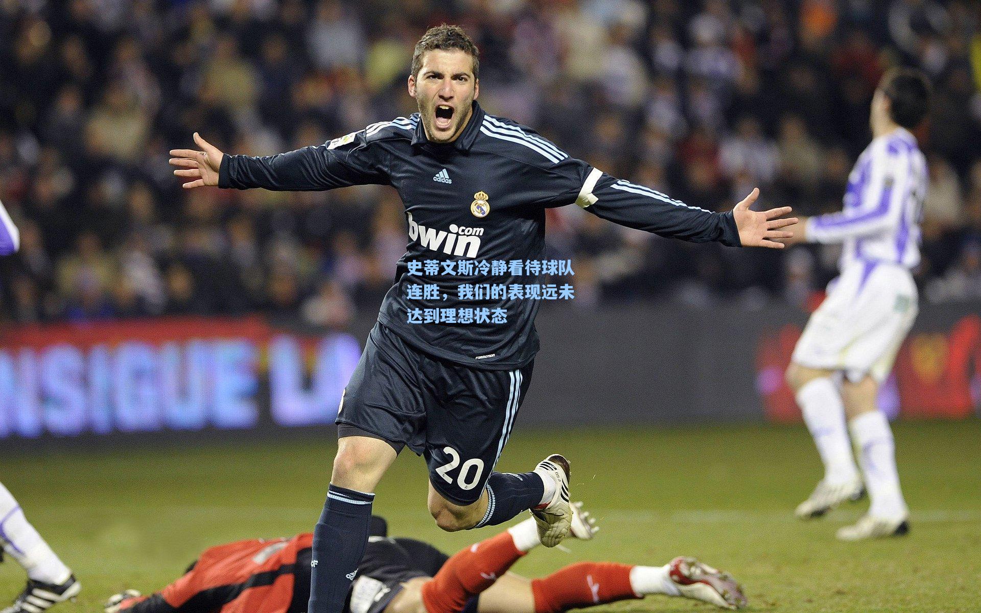 史蒂文斯冷静看待球队连胜，我们的表现远未达到理想状态