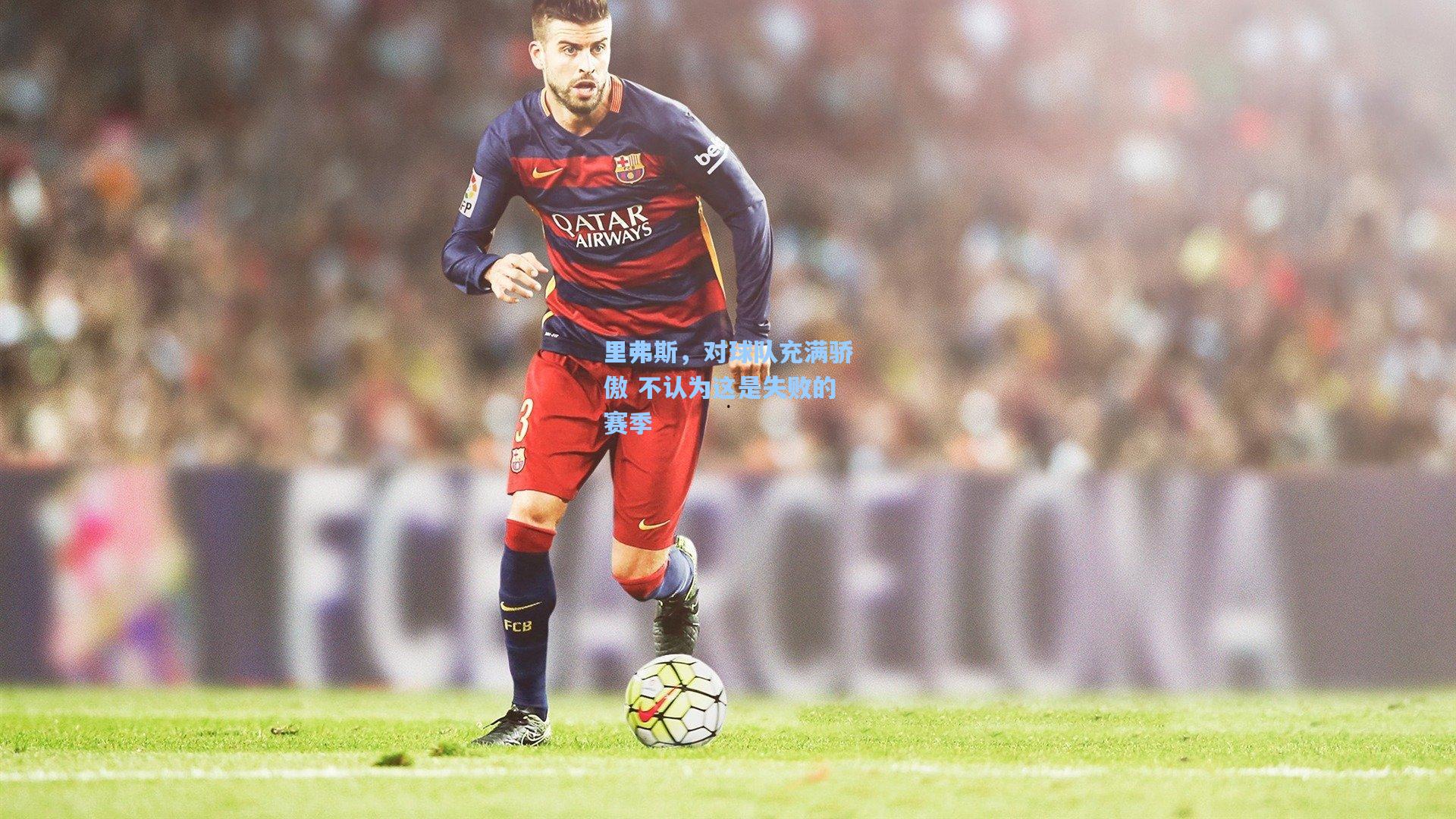 澳客足彩-里弗斯，对球队充满骄傲 不认为这是失败的赛季