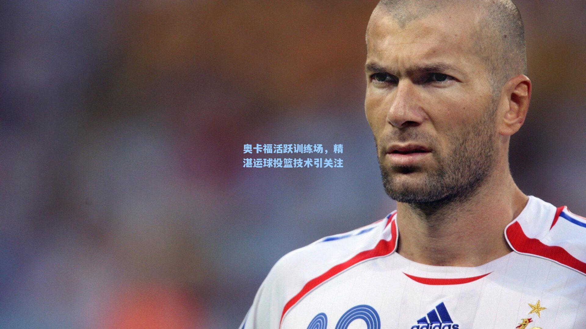 【澳客数据】奥卡福活跃训练场，精湛运球投篮技术引关注