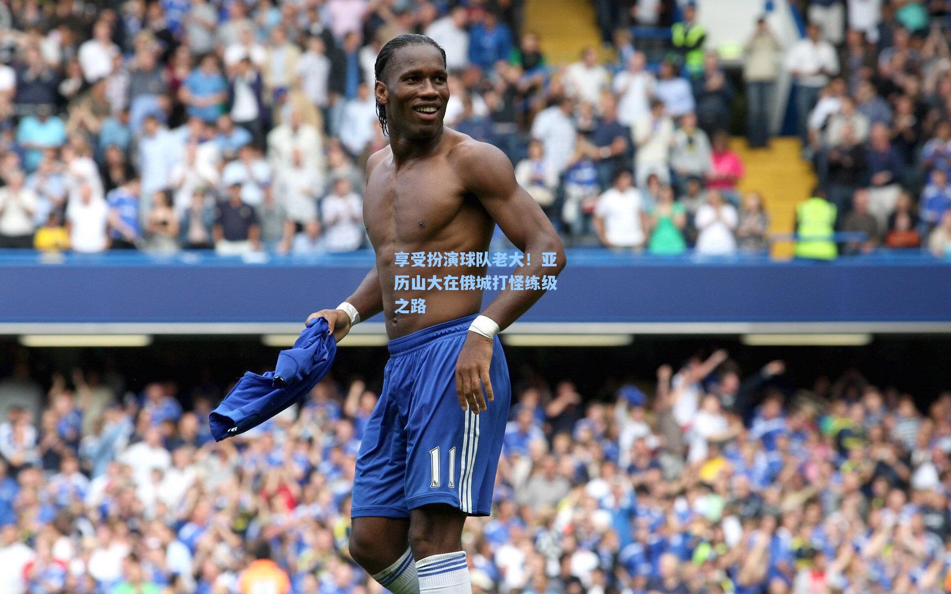 澳客官方网|享受扮演球队老大！亚历山大在俄城打怪练级之路