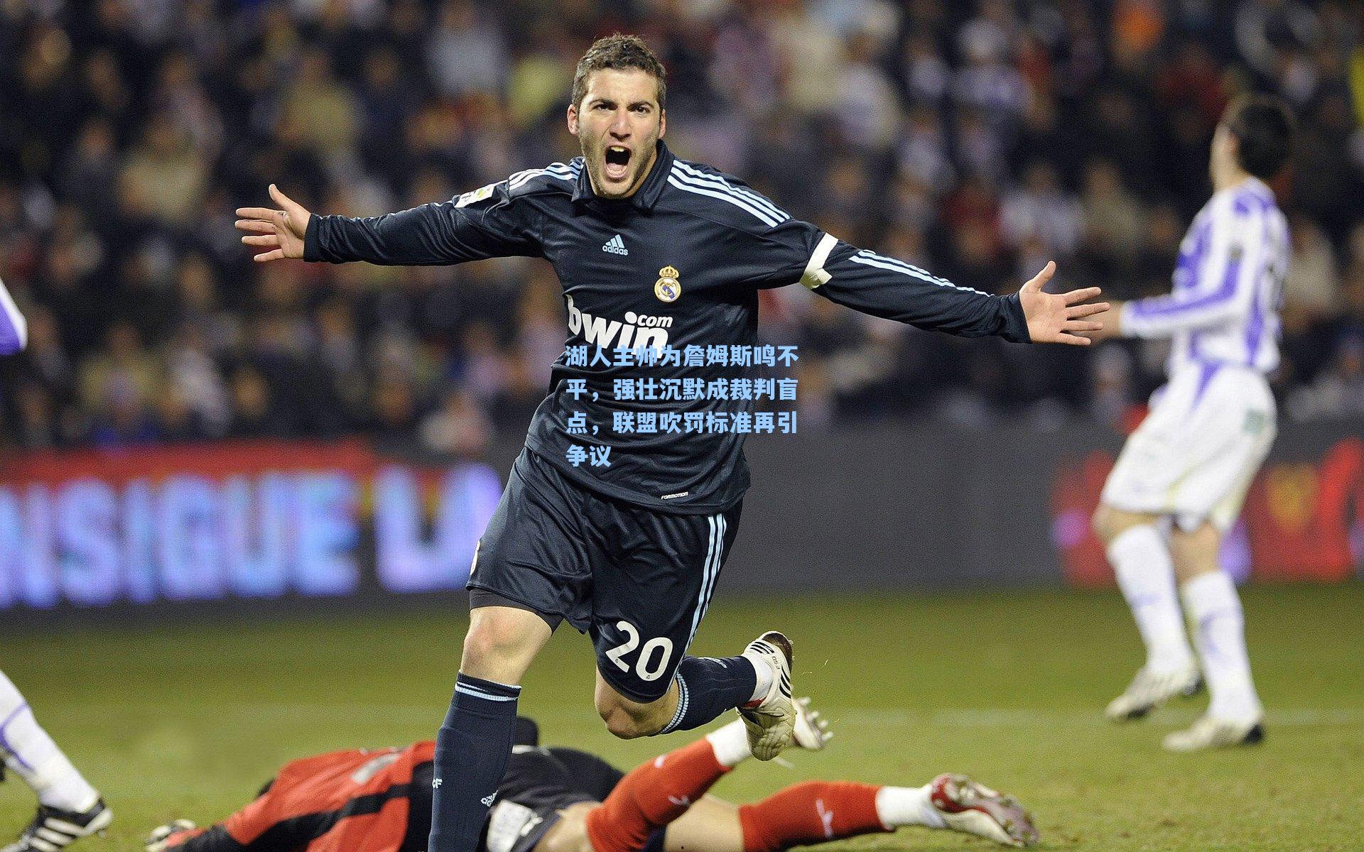 官方澳客网-湖人主帅为詹姆斯鸣不平，强壮沉默成裁判盲点，联盟吹罚标准再引争议