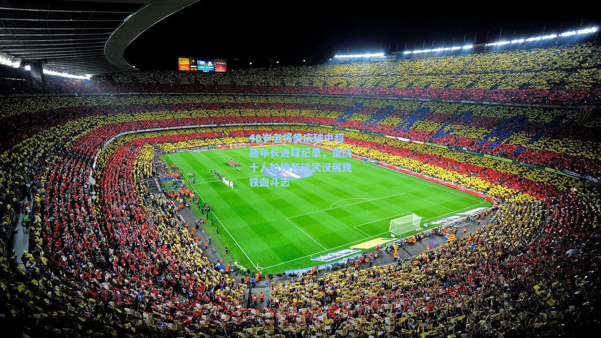 40岁老将吴庆破中超最年长进球纪录，重庆十人轮换死磕武汉展现铁血斗志