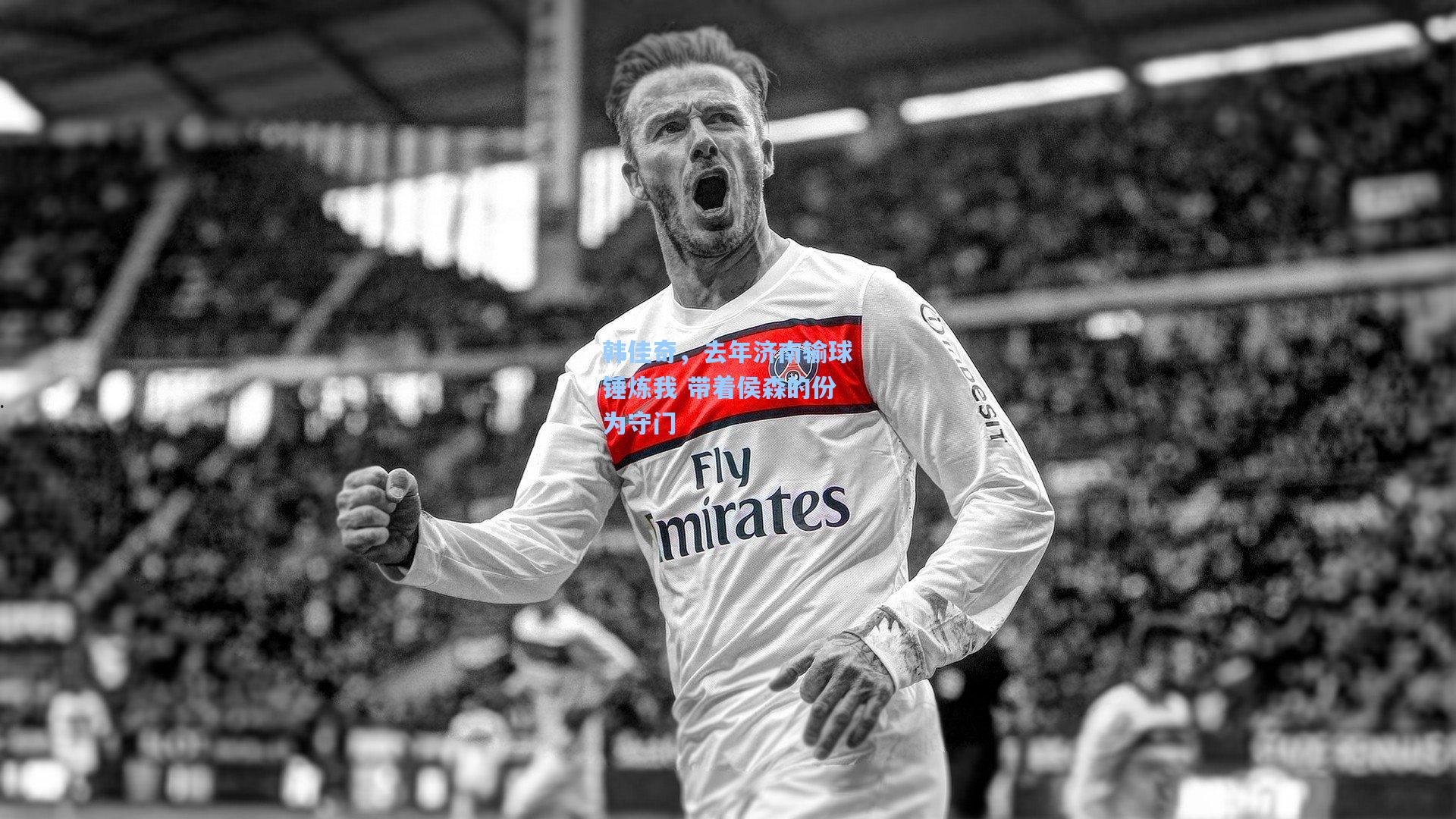 韩佳奇，去年济南输球锤炼我 带着侯森的份为守门