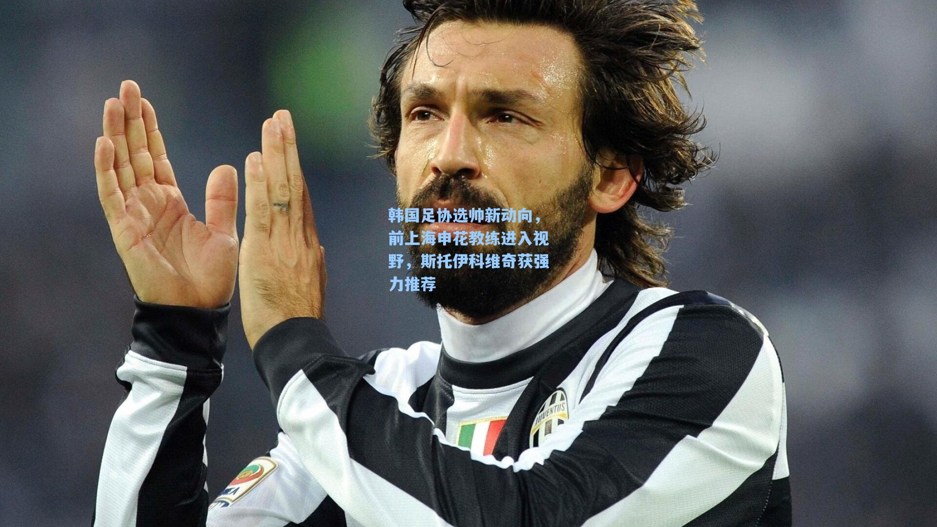 韩国足协选帅新动向，前上海申花教练进入视野，斯托伊科维奇获强力推荐