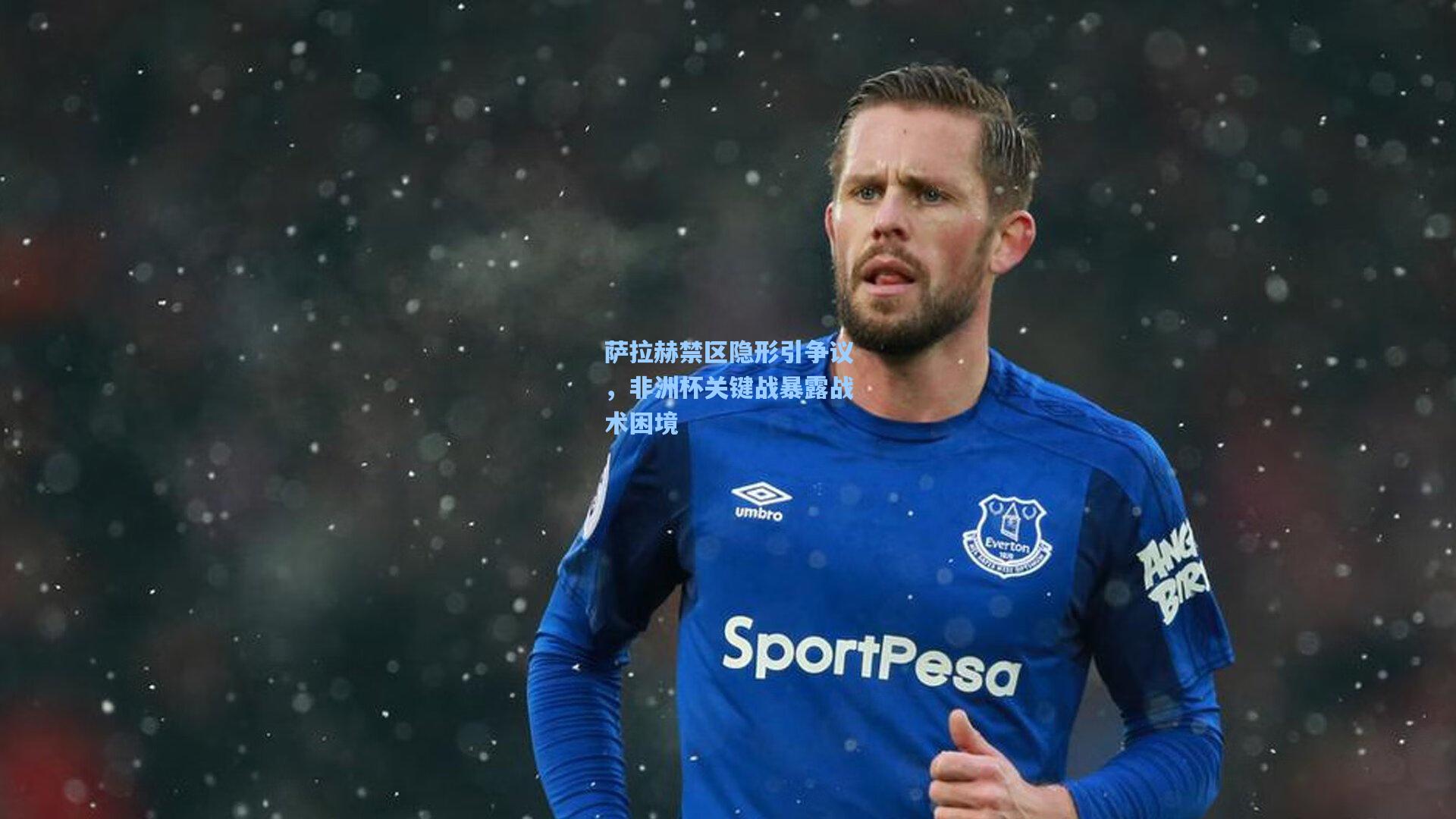 萨拉赫禁区隐形引争议，非洲杯关键战暴露战术困境